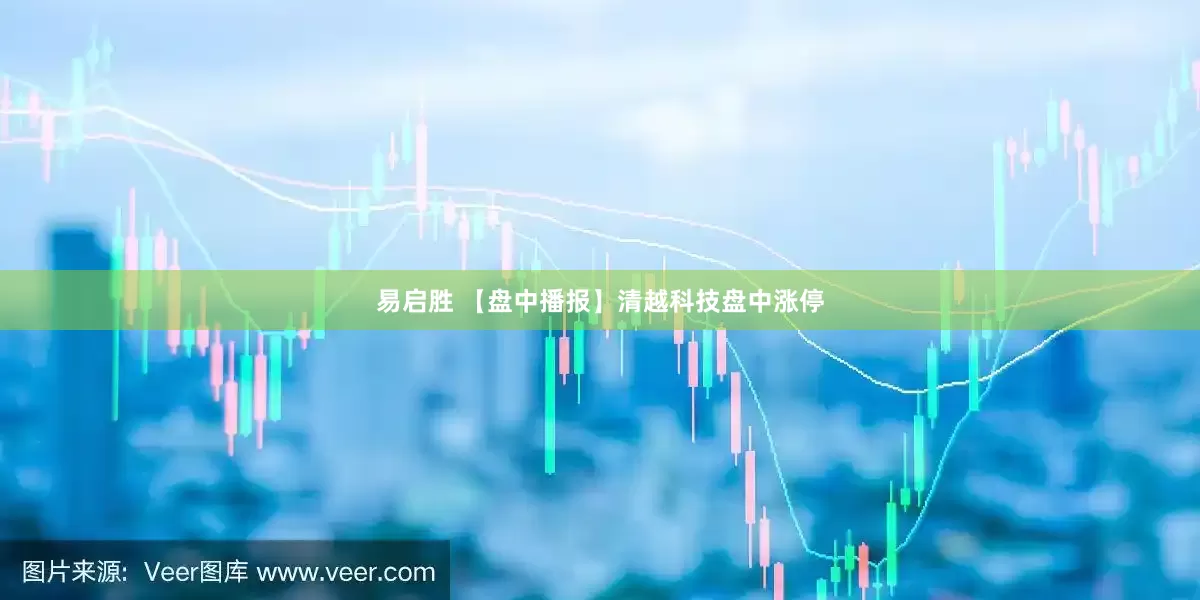 易启胜 【盘中播报】清越科技盘中涨停