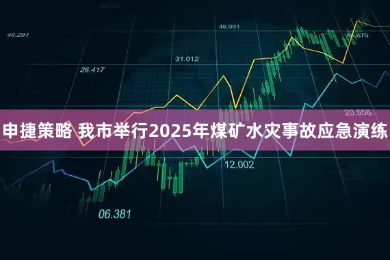 申捷策略 我市举行2025年煤矿水灾事故应急演练