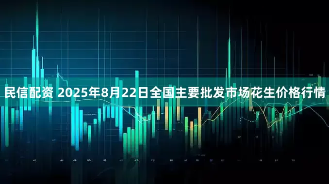 民信配资 2025年8月22日全国主要批发市场花生价格行情