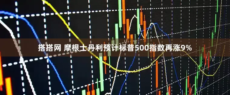 搭搭网 摩根士丹利预计标普500指数再涨9%