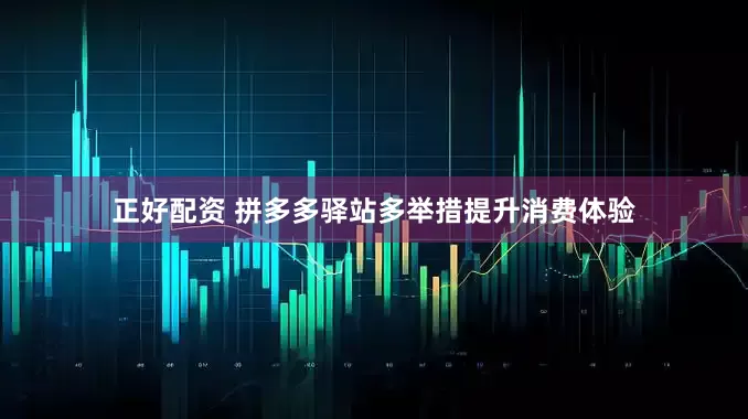 正好配资 拼多多驿站多举措提升消费体验