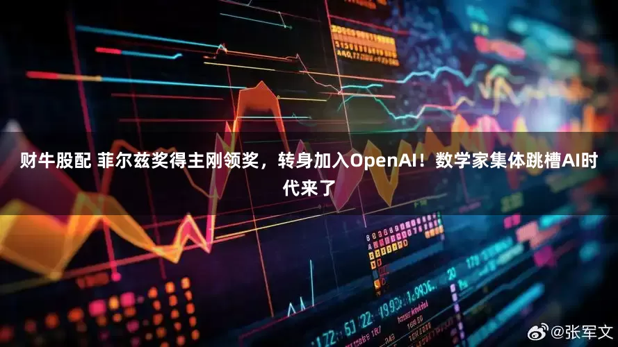 财牛股配 菲尔兹奖得主刚领奖，转身加入OpenAI！数学家集体跳槽AI时代来了
